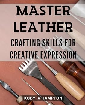 Paperback Master Leather Crafting Skills for Creative Expression: Unlock Your Creativity with Expert Techniques for Mastering Leather Crafting. Book