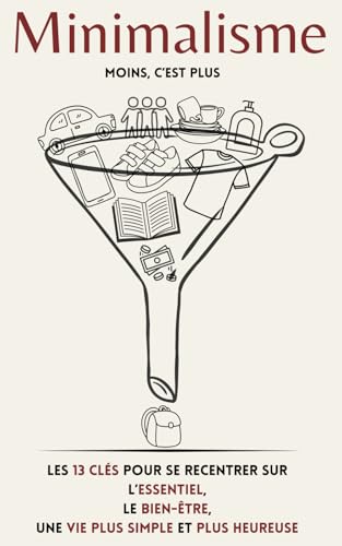 Minimalisme: Les 13 clés pour se recentrer sur l'essentiel, le bi...