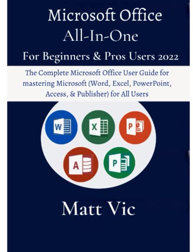 Microsoft Office All-In-One For Beginners & Pros. Users 2022: The Complete Microsoft Office User Guide for mastering Microsoft (Word, Excel, PowerPoint, Access & Publisher) for All Users