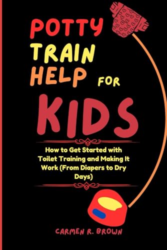 Potty Train Help for Kids: How to Get Started with Toilet Training and Making It Work (From Diapers to Dry Days) (Series on Parenting| Child Development and Upbringing|(other Translation))