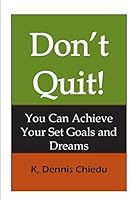 Don't Quit!: You Can Achieve Your Set Goals and Dreams 0692028609 Book Cover