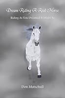 Dream Riding A Real Horse: Riding As You Dreamed It Might Be 1511625449 Book Cover