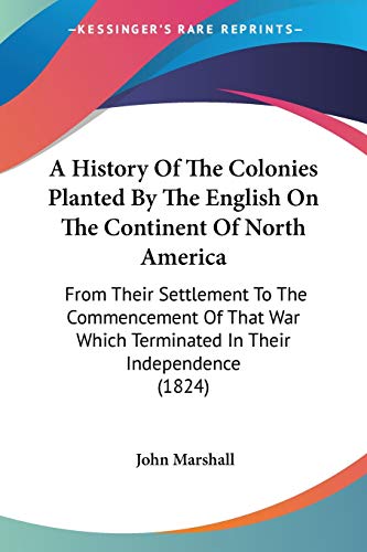A History Of The Colonies Planted By The English On The Continent Of North America: From Their Settlement To The Commencement Of That War Which Terminated In Their Independence (1824)