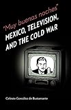 Muy buenas noches: Mexico, Television, and the Cold War (The Mexican Experience)