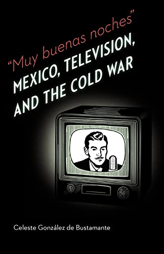 Muy buenas noches: Mexico, Television, and the Cold War (The Mexican Experience)