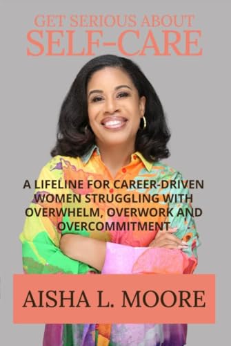 Get Serious About Self-Care: A Lifeline for Career-Driven Women Struggling with Overwhelm, Overwork and Overcommitment (English Edition)