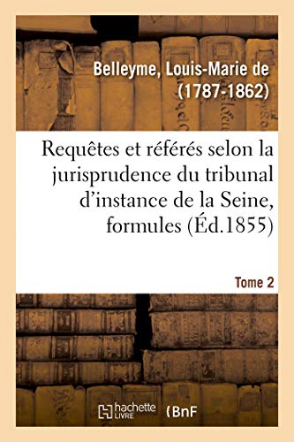 Ordonnances sur requêtes et sur référés selon la jurisprudence du tribunal de première instance: du département de la Seine, recueil de formules ... 2e édition. Tome 2 (French Edition)