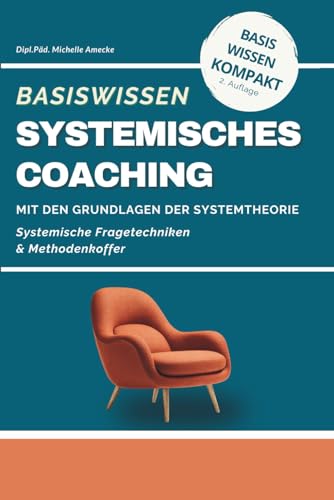 Basiswissen Systemisches Coaching: Grundlagen der Systemtheorie und Methodenkoffer. Systemtheorie und Lösungsorientierte Coaching-Methoden für Coaches, Berater und Trainer