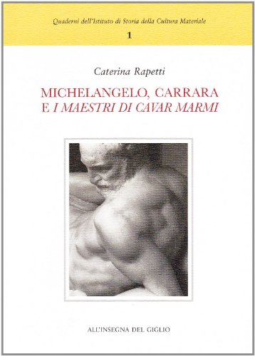 Michelangelo, Carrara e «i maestri di cavar marmi» (Quaderni dell'Istituto di Storia della Cultura Materiale)