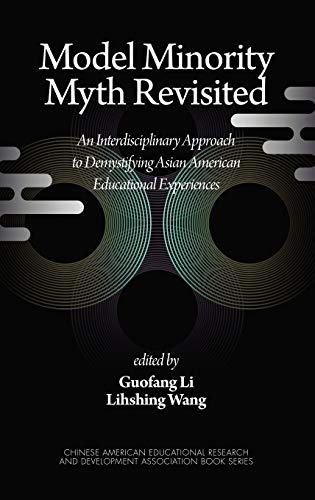 Model Minority Myth Revisited: An Interdisciplinary Approach to Demystifying Asian American Educational Experiences (Chinese American Educational Research and Development Association Book Series)