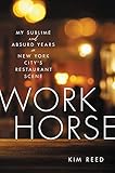 Workhorse: My Sublime and Absurd Years in New York City's Restaurant Scene