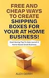 Free and Cheap Ways to Create Shipping Boxes For Your At Home Business!: Cost-Saving Tips to Help Launch a Home-Based Small Business