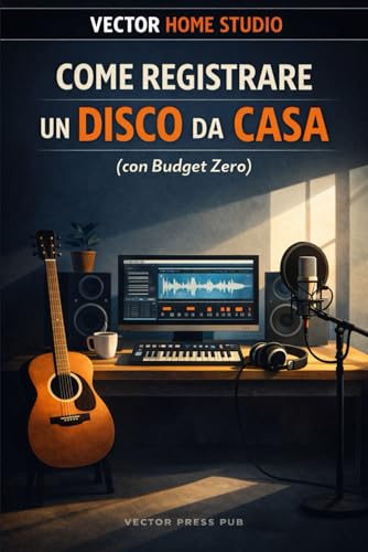 Come Registrare un Disco da Casa (con Budget Zero): Guida pratica per musicisti indipendenti che vogliono finire un disco senza perdersi