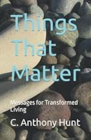 Things That Matter: Messages for Transformed Living 1556055307 Book Cover