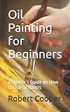 oil painting for beginners: a novice’s guide on how to use oil paints