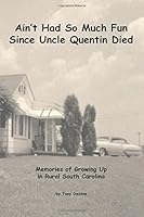 Ain't Had So Much Fun Since Uncle Quentin Died: Memories of Growing Up in Rural South Carolina 1535002182 Book Cover