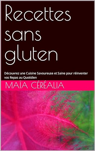 Recettes sans gluten: Découvrez une Cuisine Savoureuse et Saine pour réinventer vos Repas au Quotidi