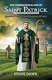 THE INSPIRATIONAL LIFE OF SAINT PATRICK : Apostle Of Ireland And Champion Of Faith