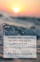 Seeing the Seeing of Disappearing Disappear: Uncovering Buddhism 1515365395 Book Cover