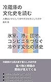 冷蔵庫の 文化史を読む: 人類はいかにして冷やす力を手にしたのか わかりやすく読める大人の教養