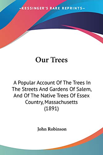 Our Trees: A Popular Account Of The Trees In The Streets And Gardens Of Salem, And Of The Native Trees Of Essex Country, Massachusetts (1891)