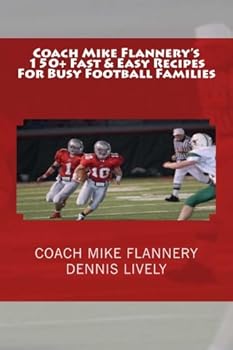 Coach Mike Flannery's 150+ Fast & Easy Recipes For Busy Football Families