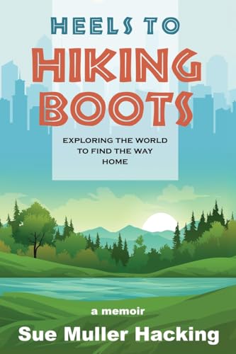 Heels To Hiking Boots: Exploring The World To Find The Way Home