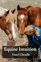 Equine Intuition: Unlocking the Mysteries of Horse Behavior, Developing Trust, and Cultivating an Unbreakable Bond Through Conscious Horsemanship B0F596QNQR Book Cover