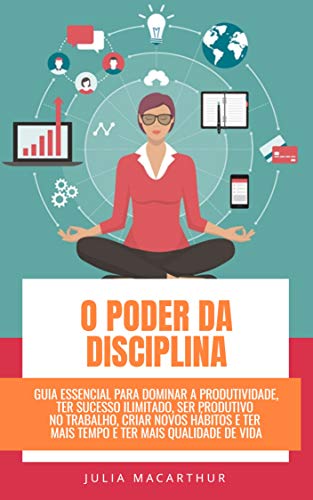O Poder Da Disciplina: Guia Essencial Para Dominar A Produtividade, Ter Sucesso Ilimitado, Ser Produ
