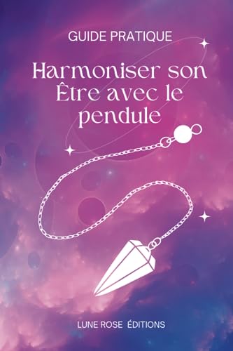 Harmoniser son Être avec le pendule : Un guide pratique (Livre de Lune Rose) (French Edition)