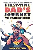 First-Time Dad’s Journey to Parenthood: Ultimate Guide to Master the Art of Newborn Care, Say Goodbye to...