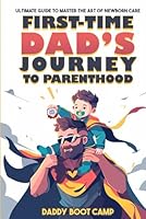 First-Time Dad’s Journey to Parenthood: Ultimate Guide to Master the Art of Newborn Care, Say Goodbye to Parenting Jitters, Get Hands-On with Your Newborn, & Transition Smoothly from Husband to Hero B0CTTLZWHF Book Cover