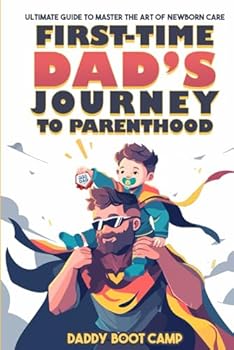 First-Time Dad’s Journey to Parenthood: Ultimate Guide to Master the Art of Newborn Care, Say Goodbye to Parenting Jitters, Get Hands-On with Your Newborn, & Transition Smoothly from Husband to Hero