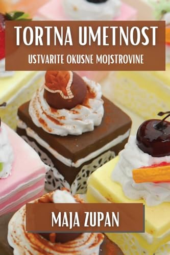 Tortna Umetnost: Ustvarite Okusne Mojstrovine (Slovene Edition)