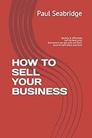 How to Sell Your Business : Quickly and Efficiently Get the Best Price and Ensure You Get Paid and Don't Have to Work There Anymore! 1982932570 Book Cover