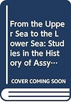 From the Upper Sea to the Lower Sea: Studies in the History of Assyria and Babylonia in Honour of A.K. Grayson 9062583121 Book Cover