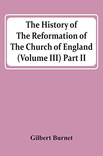 The History Of The Reformation Of The Church Of England (Volume Iii) Part Ii