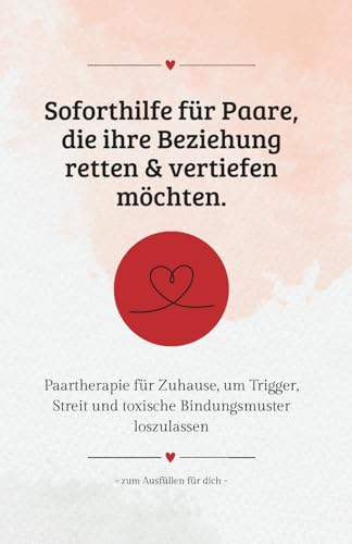Soforthilfe für Paare, die ihre Beziehung retten & vertiefen möchten: Kommunikation verbessern, Beziehungskonflikte lösen: Paartherapie für Zuhause, ... und toxische Bindungsmuster loszulassen