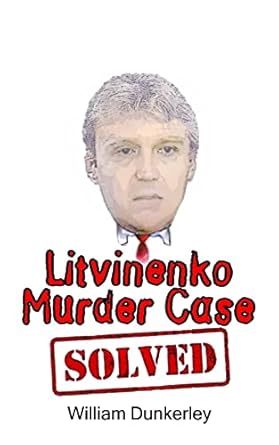 Litvinenko Murder Case Solved: The final conclusion to this puzzling and long-unsolved mystery: Volume 2 (Litvinenko Murder Series)