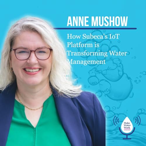 Anne Mushow: How Subeca&rsquo;s IoT Platform is Transforming Water Management | Make Water Work 031
