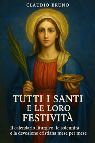 TUTTI I SANTI E LE LORO FESTIVITÀ: Il calendario liturgico, le solennità e la devozione cristiana mese per mese
