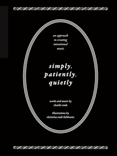 Simply, Patiently, Quietly: An Approach to Creating Intentional Music by Charlie Rauh