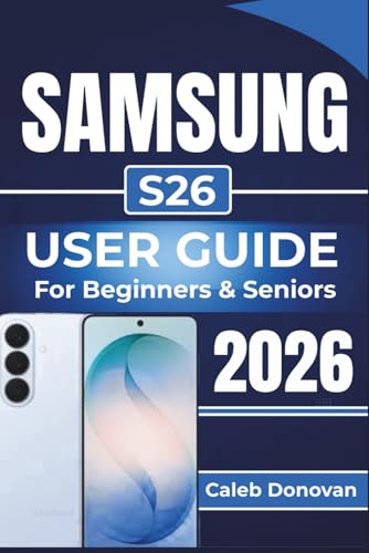 SAMSUNG S26 USER GUIDE For Beginners & Seniors 2026: Practical