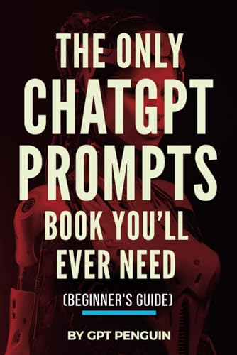 The Only ChatGPT Prompts Book You’ll Ever Need: Discover How To Craft Clear And Effective Prompts For Maximum Impact Through Prompt Engineering Techniques