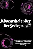 Adventskalender der Seelenmagie: Eine magische Reise im Advent - 24 Tage voller Achtsamkeit, Selbstentdeckung und innerer Wandlung