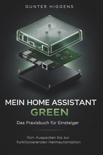 Mein Home Assistant Green: Das Praxisbuch für Einsteiger: Vom Auspacken bis zur funktionierenden Heimautomation für dein Smart Home
