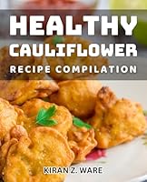 Healthy Cauliflower Recipe Compilation: Nourishing Cauliflower Creations: Transform Your Health with These Delicious Meals B0D913JG5Y Book Cover
