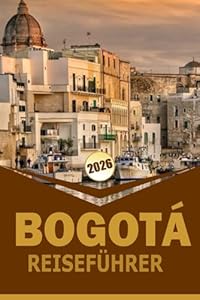 BOGOTÁ REISEFÜHRER 2026: "Nachbarschaftskarten, Essen, Kultur, Reisepläne und praktische Tipps für sicheres Reisen"