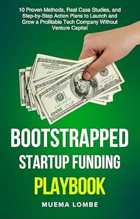 Bootstrapped Startup Funding Playbook: 10+ Proven Methods, Real Case Studies, and Step-by-Step Action Plans to Launch and Grow a Profitable Tech Company Without Venture Capital