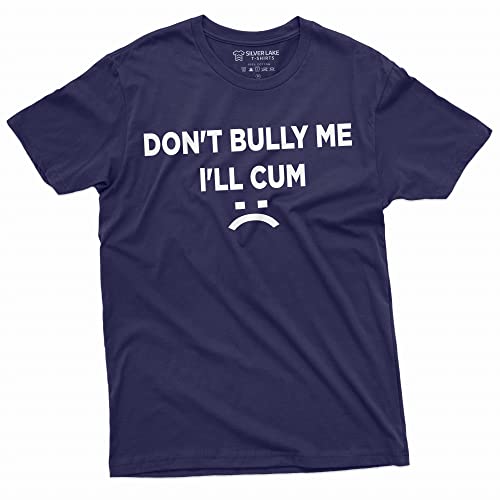 Dont Bully Me Ill Cum Funny Offensive Shirt Humorous Saying Tee Sarcastic T-Shirt (X-Large Navy Blue)